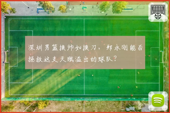 深圳男篮换帅如换刀，郑永刚能否拯救这支天赋溢出的球队？