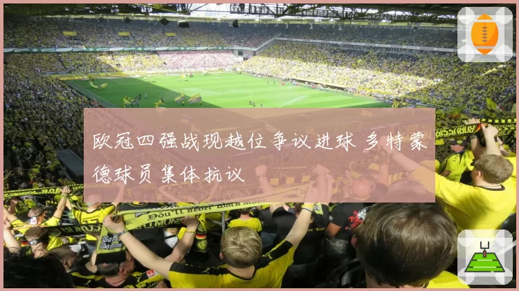 欧冠四强战现越位争议进球 多特蒙德球员集体抗议