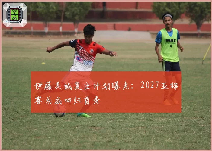 伊藤美诚复出计划曝光：2027亚锦赛或成回归首秀