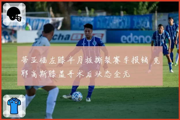 蒂亚福左膝半月板撕裂赛季报销 克耶高斯膝盖手术后状态全无