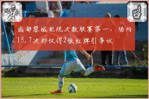 成都蓉城犯规次数联赛第一，场均15.7次却仅得2张红牌引争议