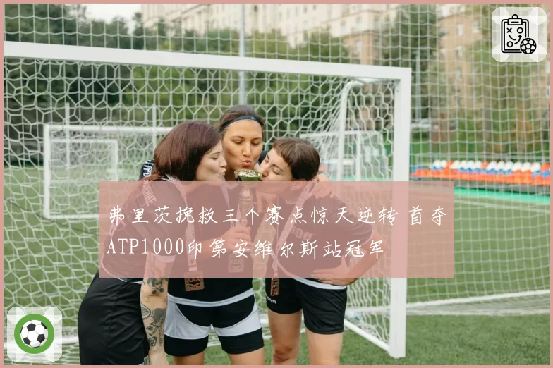 弗里茨挽救三个赛点惊天逆转 首夺ATP1000印第安维尔斯站冠军