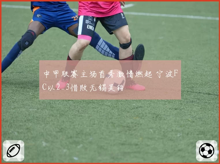 中甲联赛主场首秀激情燃起 宁波FC以2_3惜败无锡吴钩