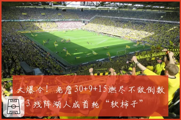 大爆冷！老詹30+9+15燃尽不敌倒数第3 残阵湖人成首轮“软柿子”