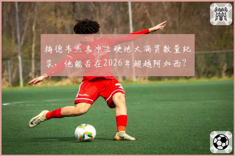 梅德韦杰夫冲击硬地大满贯数量纪录,他能否在2026年超越阿加西?