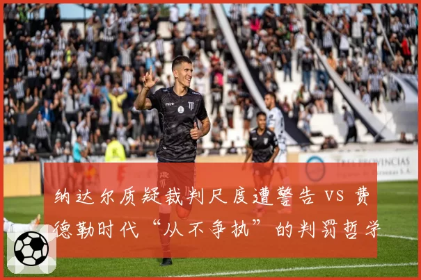 纳达尔质疑裁判尺度遭警告 vs 费德勒时代“从不争执”的判罚哲学：两代天王截然不同的赛场形象