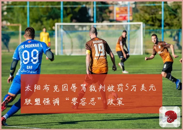 太阳布克因辱骂裁判被罚5万美元 联盟强调“零容忍”政策