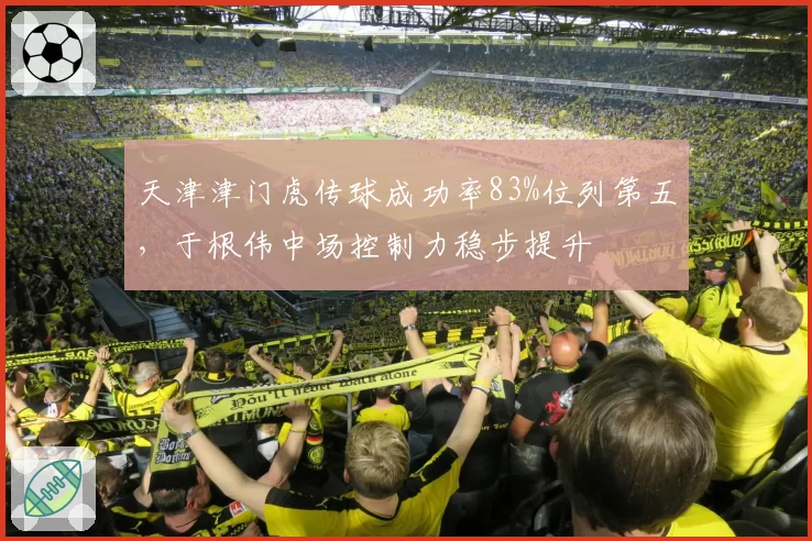 天津津门虎传球成功率83%位列第五，于根伟中场控制力稳步提升