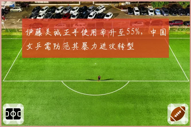 伊藤美诚正手使用率升至55%,中国女乒需防范其暴力进攻转型